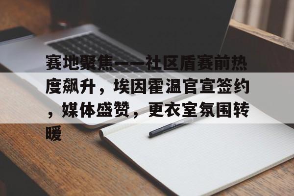 爱游戏 在线-赛地聚焦——社区盾赛前热度飙升，埃因霍温官宣签约，媒体盛赞，更衣室氛围转暖的简单介绍